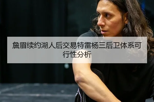 詹眉续约湖人后交易特雷杨三后卫体系可行性分析